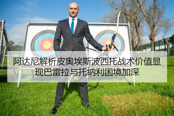 阿达尼解析皮奥埃斯波西托战术价值显现巴雷拉与托纳利困境加深